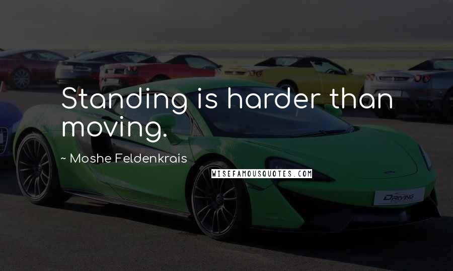 Moshe Feldenkrais Quotes: Standing is harder than moving.