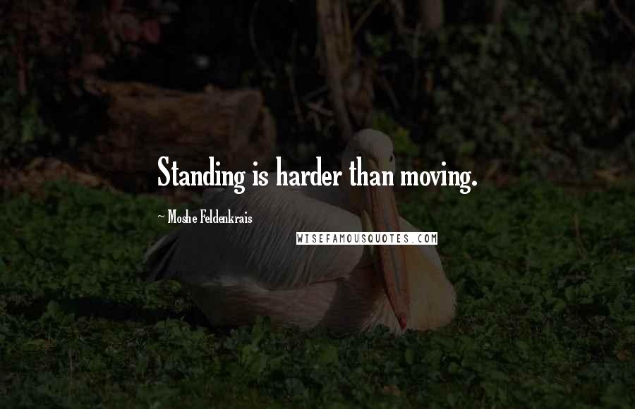 Moshe Feldenkrais Quotes: Standing is harder than moving.