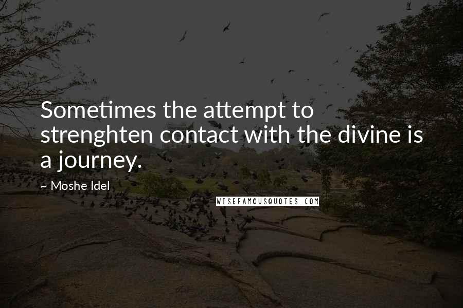 Moshe Idel Quotes: Sometimes the attempt to strenghten contact with the divine is a journey.