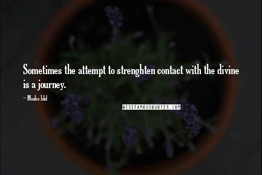 Moshe Idel Quotes: Sometimes the attempt to strenghten contact with the divine is a journey.