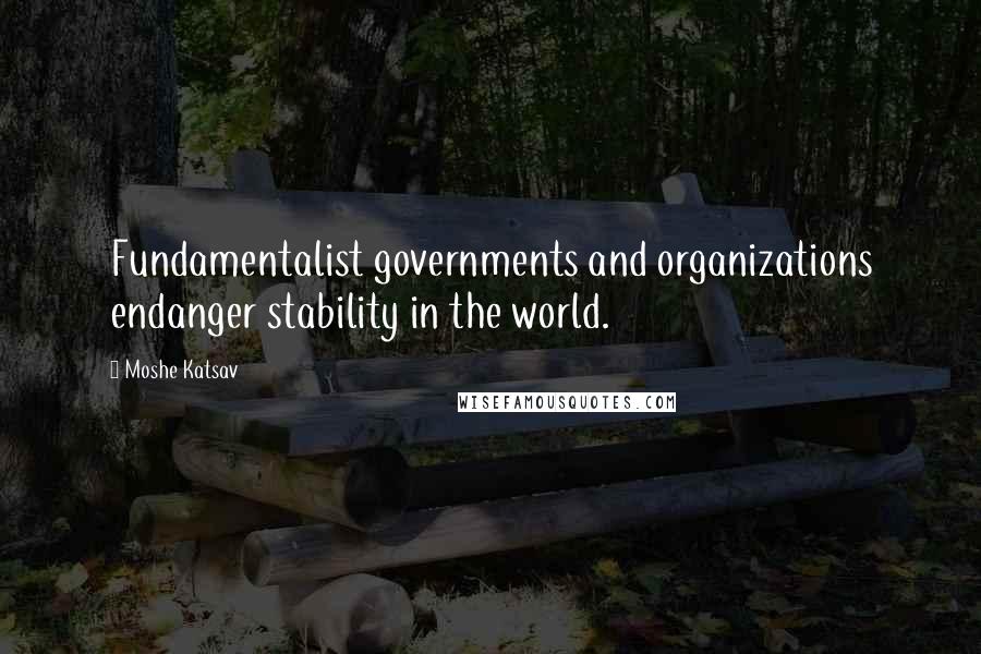 Moshe Katsav Quotes: Fundamentalist governments and organizations endanger stability in the world.