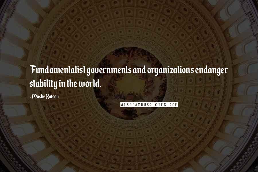Moshe Katsav Quotes: Fundamentalist governments and organizations endanger stability in the world.