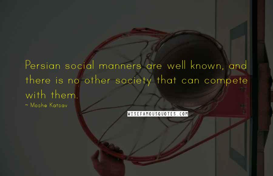 Moshe Katsav Quotes: Persian social manners are well known, and there is no other society that can compete with them.