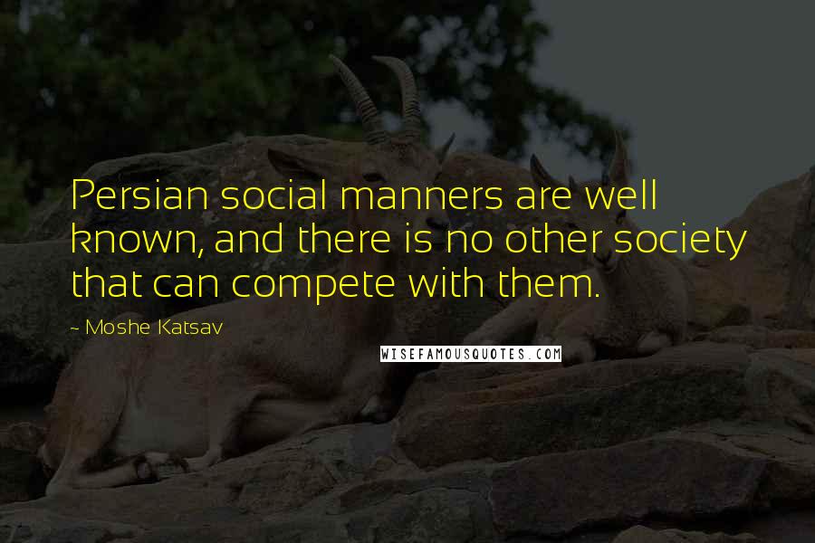 Moshe Katsav Quotes: Persian social manners are well known, and there is no other society that can compete with them.