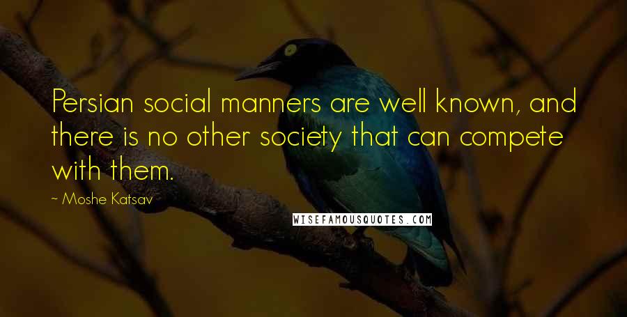 Moshe Katsav Quotes: Persian social manners are well known, and there is no other society that can compete with them.