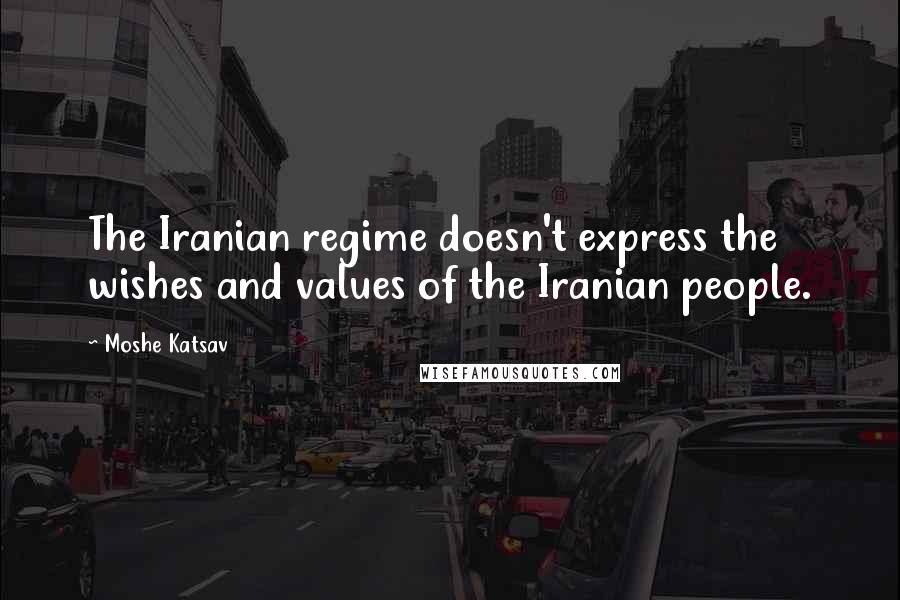 Moshe Katsav Quotes: The Iranian regime doesn't express the wishes and values of the Iranian people.