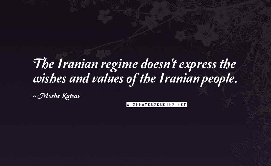 Moshe Katsav Quotes: The Iranian regime doesn't express the wishes and values of the Iranian people.