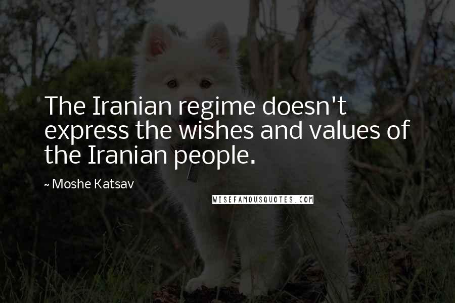 Moshe Katsav Quotes: The Iranian regime doesn't express the wishes and values of the Iranian people.
