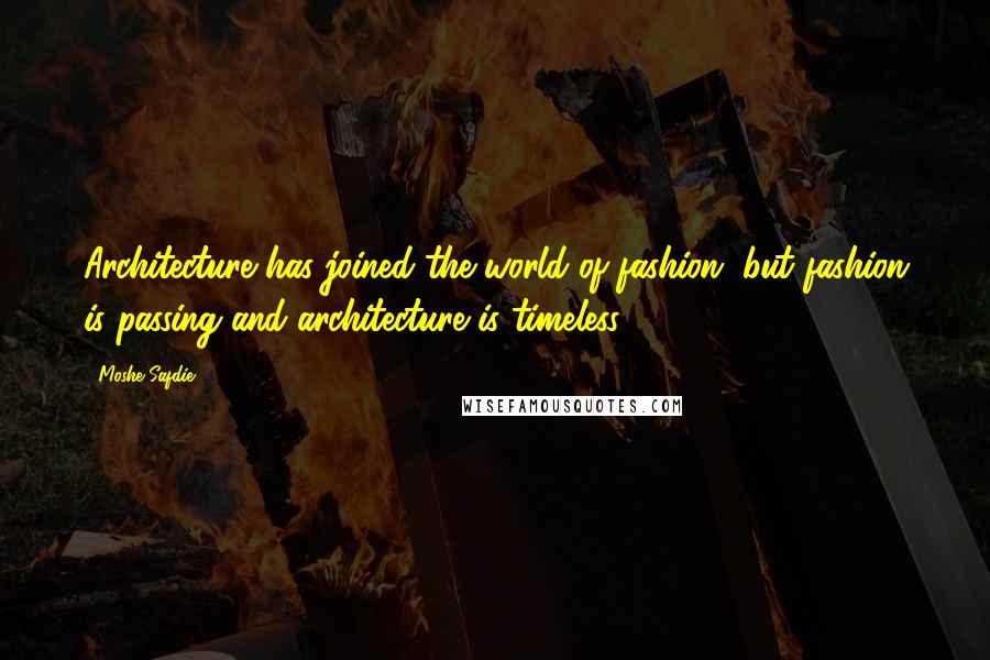 Moshe Safdie Quotes: Architecture has joined the world of fashion, but fashion is passing and architecture is timeless.