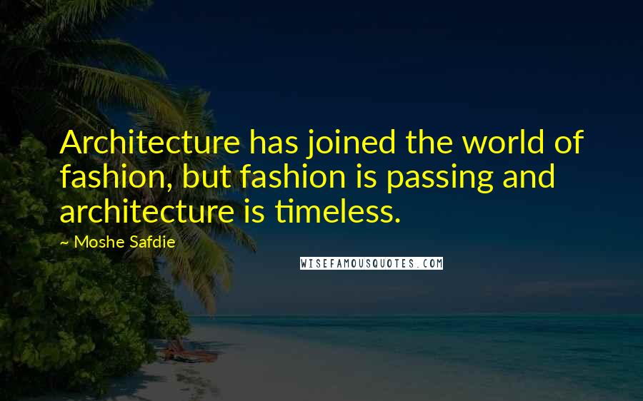 Moshe Safdie Quotes: Architecture has joined the world of fashion, but fashion is passing and architecture is timeless.