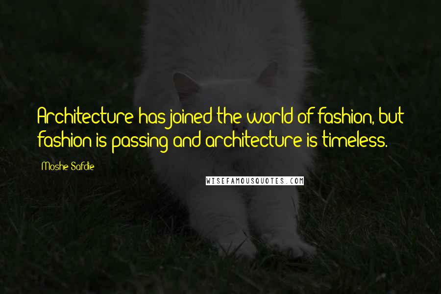 Moshe Safdie Quotes: Architecture has joined the world of fashion, but fashion is passing and architecture is timeless.