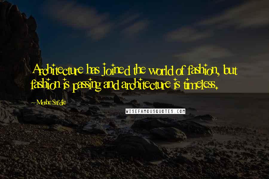 Moshe Safdie Quotes: Architecture has joined the world of fashion, but fashion is passing and architecture is timeless.