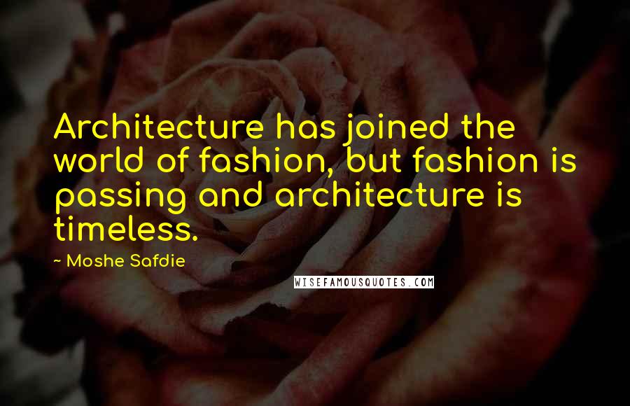 Moshe Safdie Quotes: Architecture has joined the world of fashion, but fashion is passing and architecture is timeless.