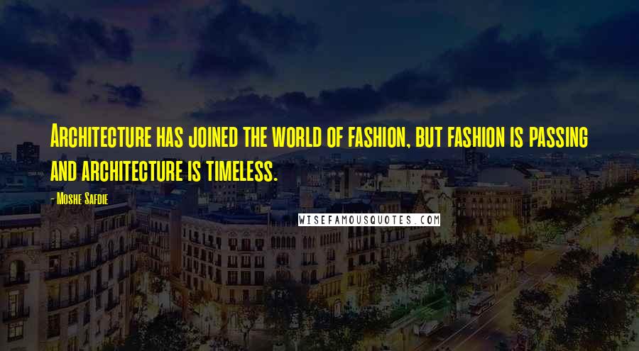 Moshe Safdie Quotes: Architecture has joined the world of fashion, but fashion is passing and architecture is timeless.