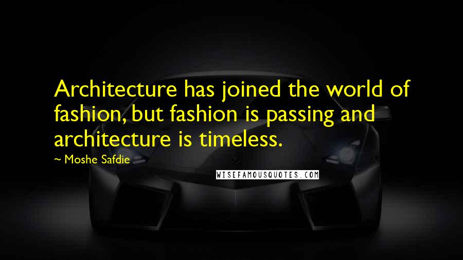 Moshe Safdie Quotes: Architecture has joined the world of fashion, but fashion is passing and architecture is timeless.