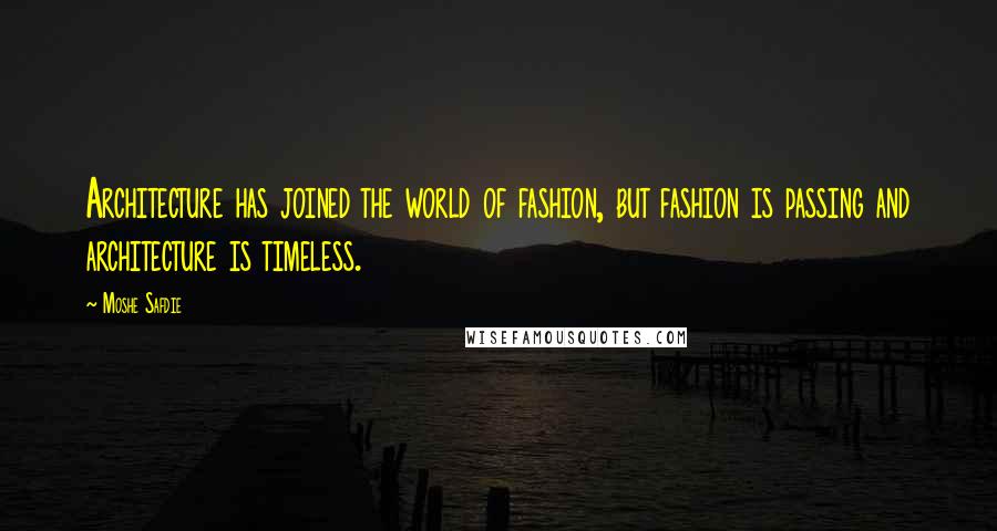 Moshe Safdie Quotes: Architecture has joined the world of fashion, but fashion is passing and architecture is timeless.