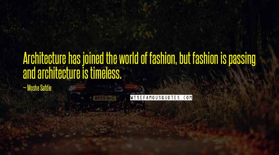 Moshe Safdie Quotes: Architecture has joined the world of fashion, but fashion is passing and architecture is timeless.