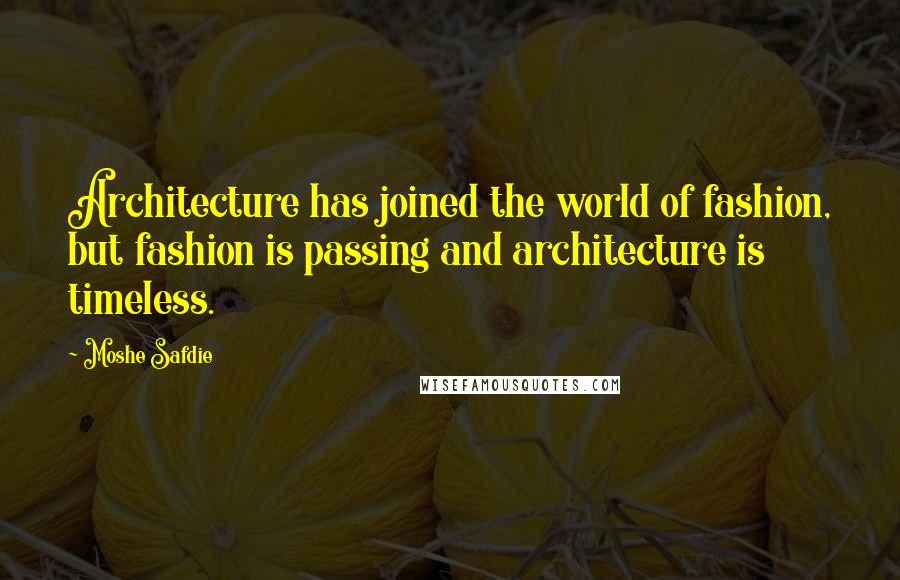 Moshe Safdie Quotes: Architecture has joined the world of fashion, but fashion is passing and architecture is timeless.