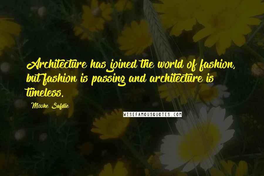 Moshe Safdie Quotes: Architecture has joined the world of fashion, but fashion is passing and architecture is timeless.