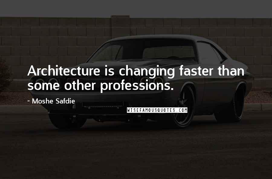 Moshe Safdie Quotes: Architecture is changing faster than some other professions.