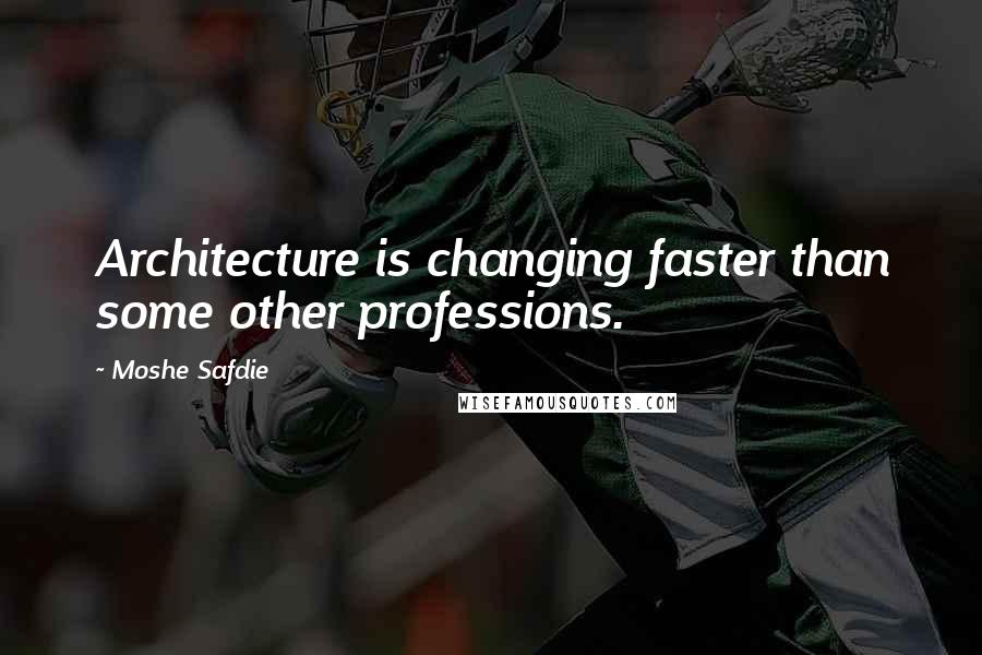 Moshe Safdie Quotes: Architecture is changing faster than some other professions.