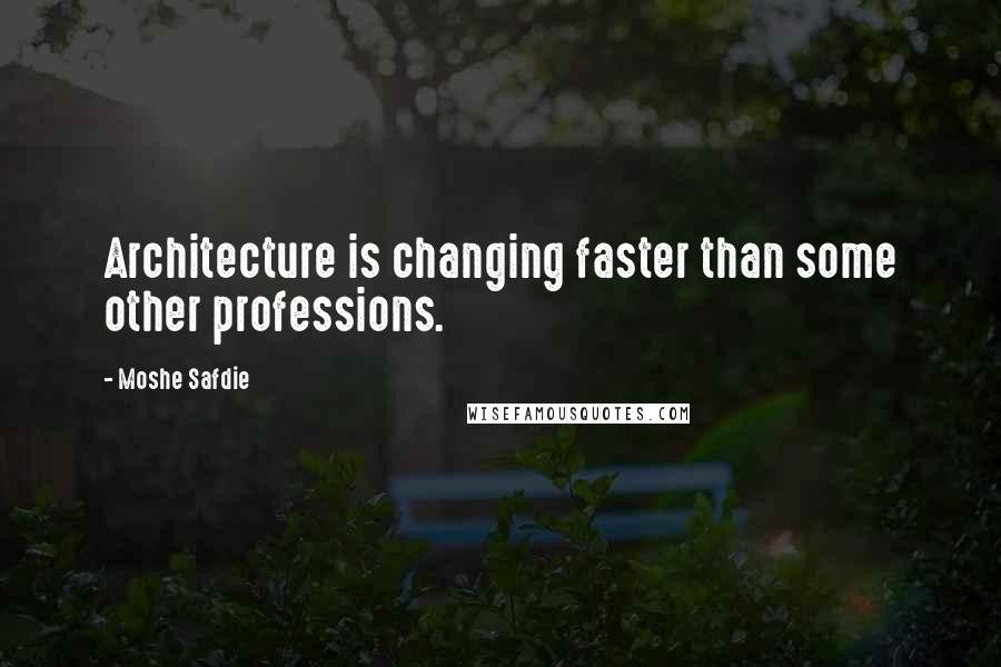 Moshe Safdie Quotes: Architecture is changing faster than some other professions.