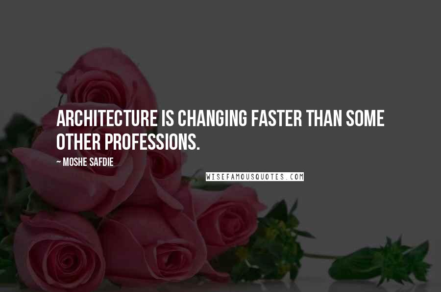 Moshe Safdie Quotes: Architecture is changing faster than some other professions.