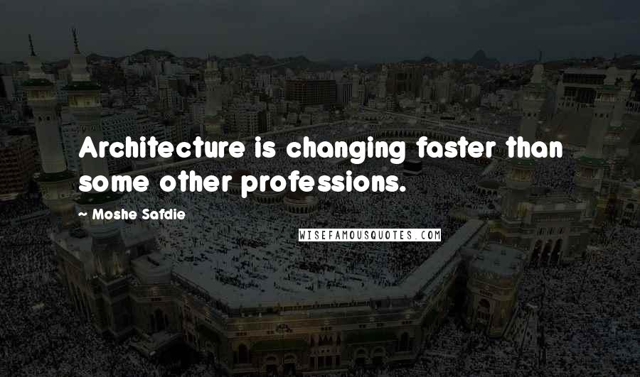 Moshe Safdie Quotes: Architecture is changing faster than some other professions.