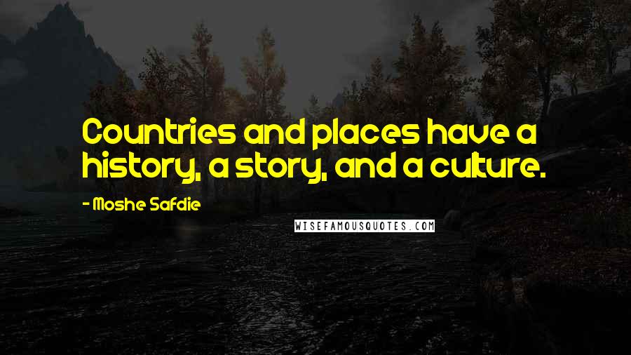 Moshe Safdie Quotes: Countries and places have a history, a story, and a culture.