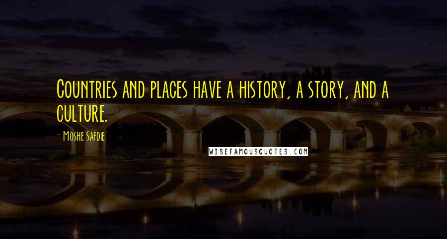 Moshe Safdie Quotes: Countries and places have a history, a story, and a culture.