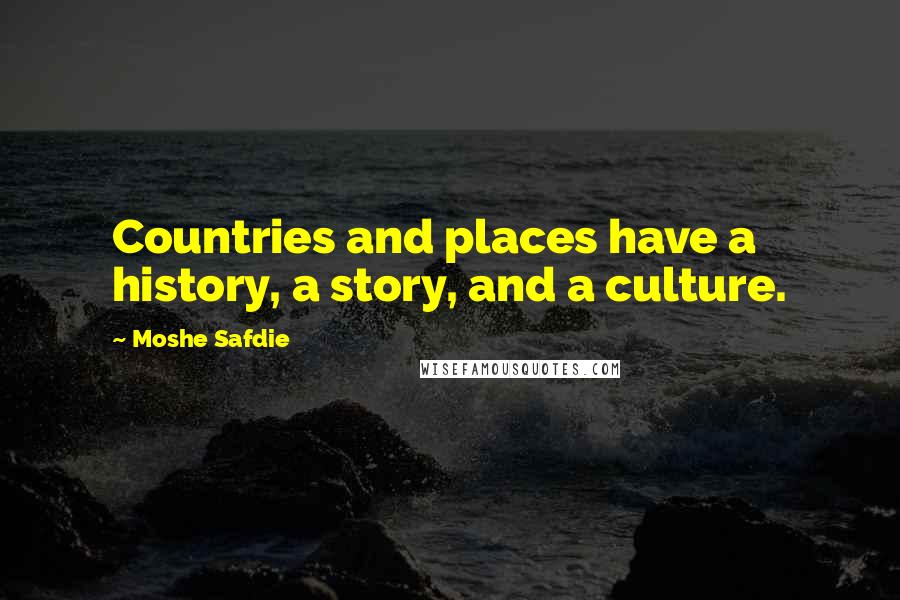 Moshe Safdie Quotes: Countries and places have a history, a story, and a culture.