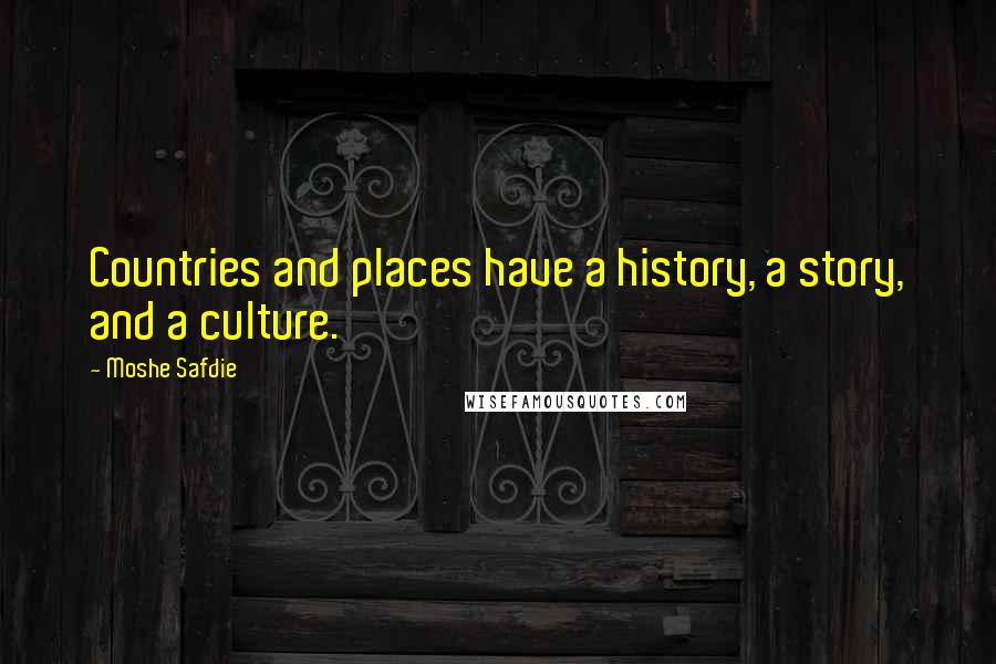 Moshe Safdie Quotes: Countries and places have a history, a story, and a culture.