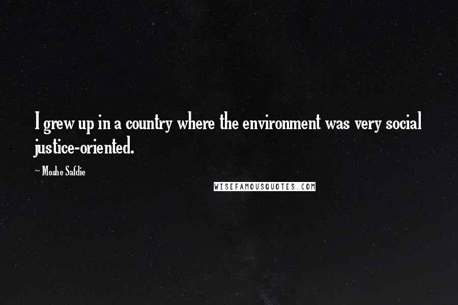 Moshe Safdie Quotes: I grew up in a country where the environment was very social justice-oriented.