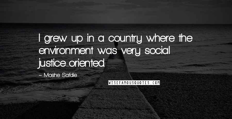 Moshe Safdie Quotes: I grew up in a country where the environment was very social justice-oriented.