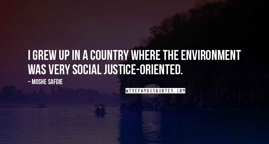 Moshe Safdie Quotes: I grew up in a country where the environment was very social justice-oriented.