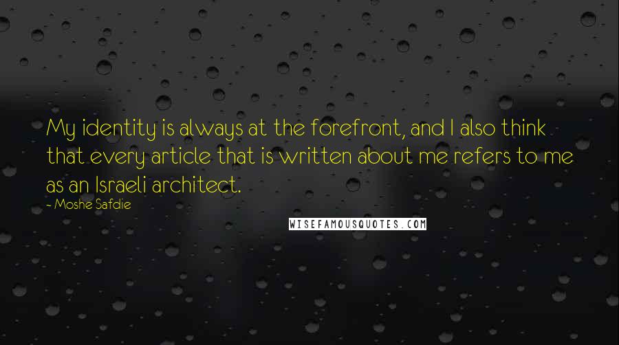 Moshe Safdie Quotes: My identity is always at the forefront, and I also think that every article that is written about me refers to me as an Israeli architect.