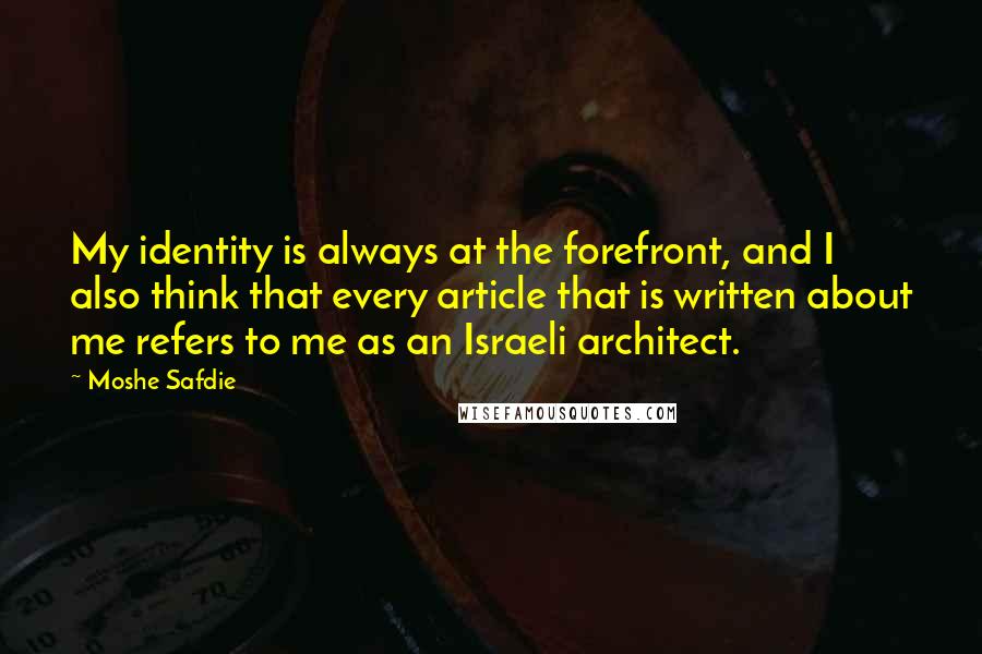 Moshe Safdie Quotes: My identity is always at the forefront, and I also think that every article that is written about me refers to me as an Israeli architect.