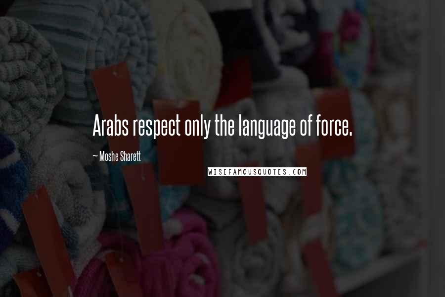 Moshe Sharett Quotes: Arabs respect only the language of force.