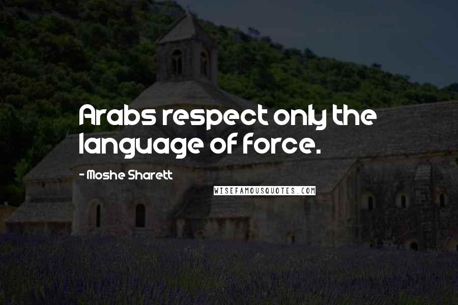 Moshe Sharett Quotes: Arabs respect only the language of force.