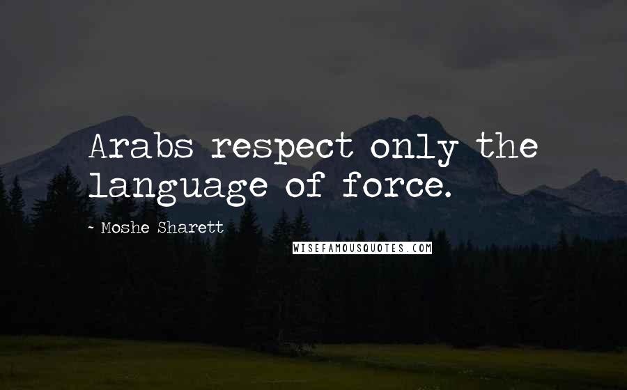 Moshe Sharett Quotes: Arabs respect only the language of force.