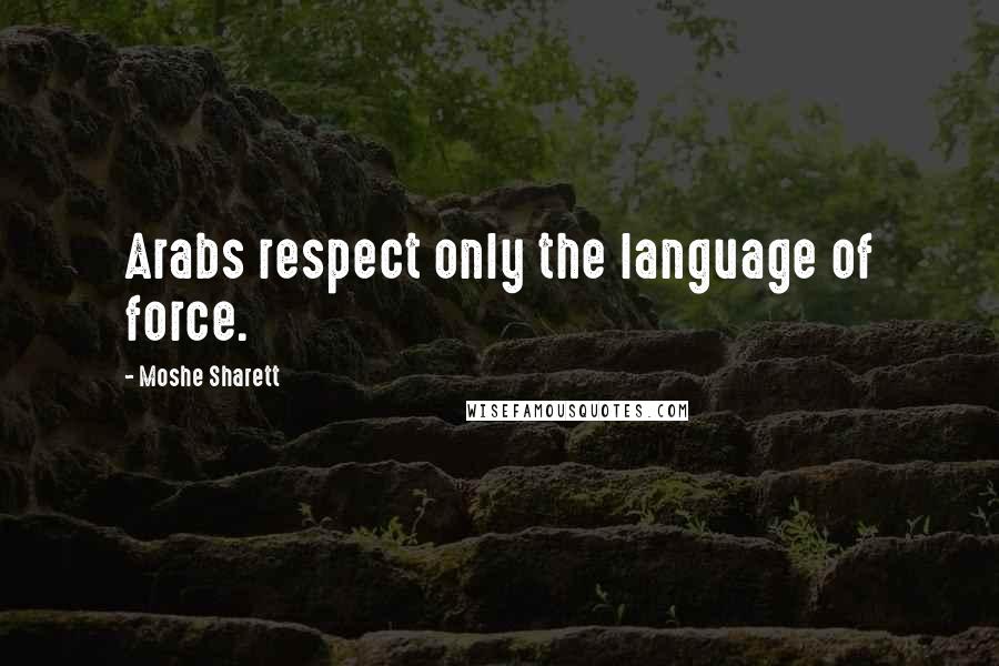 Moshe Sharett Quotes: Arabs respect only the language of force.