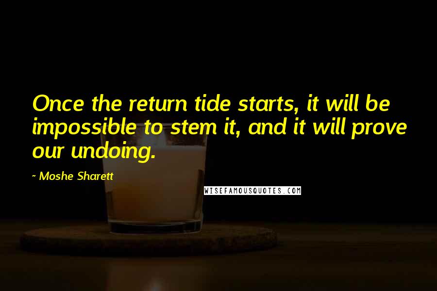 Moshe Sharett Quotes: Once the return tide starts, it will be impossible to stem it, and it will prove our undoing.