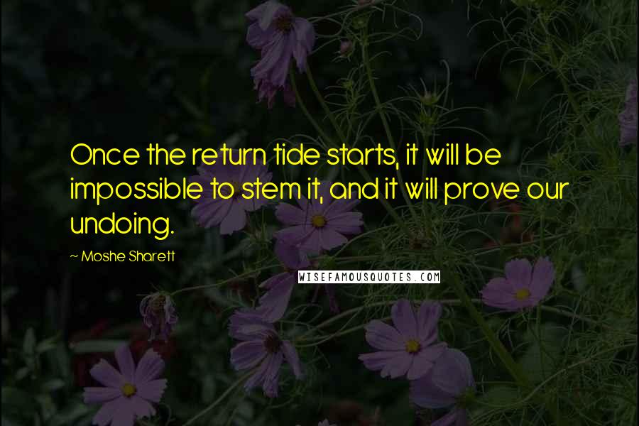 Moshe Sharett Quotes: Once the return tide starts, it will be impossible to stem it, and it will prove our undoing.