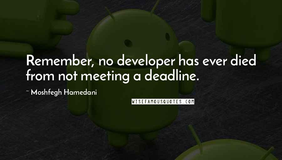 Moshfegh Hamedani Quotes: Remember, no developer has ever died from not meeting a deadline.