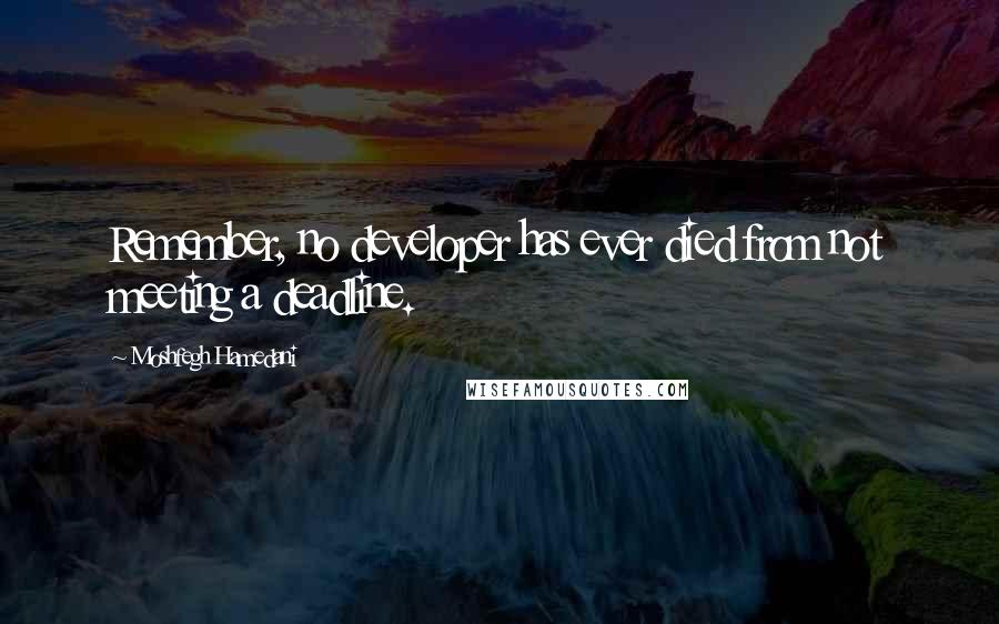 Moshfegh Hamedani Quotes: Remember, no developer has ever died from not meeting a deadline.