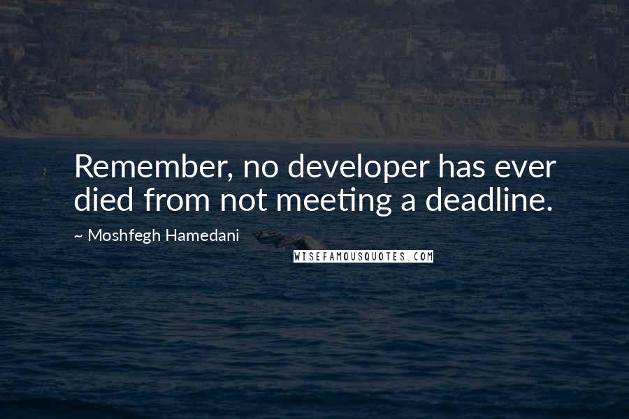 Moshfegh Hamedani Quotes: Remember, no developer has ever died from not meeting a deadline.