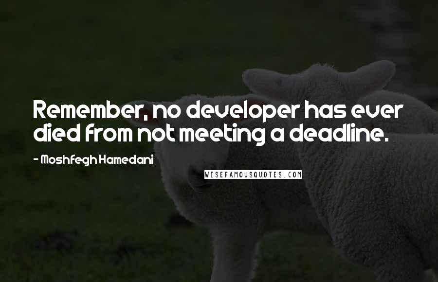 Moshfegh Hamedani Quotes: Remember, no developer has ever died from not meeting a deadline.