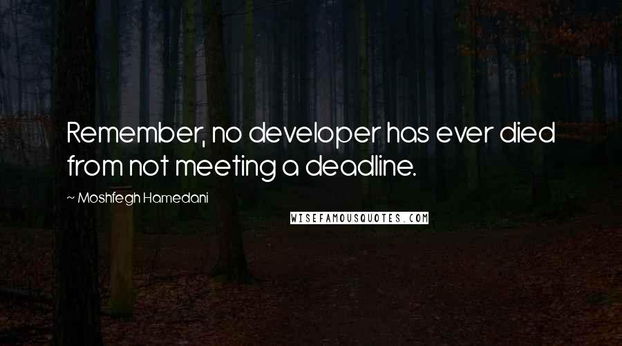 Moshfegh Hamedani Quotes: Remember, no developer has ever died from not meeting a deadline.