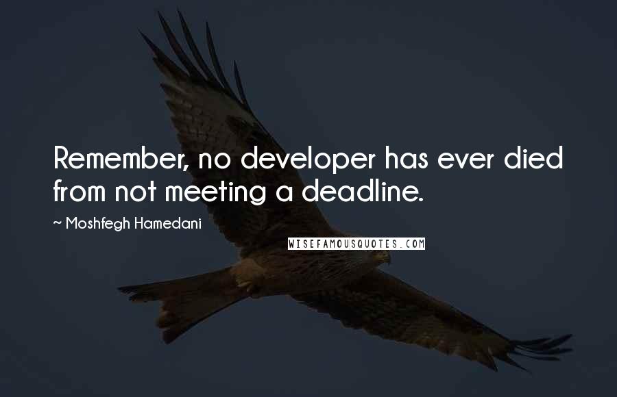 Moshfegh Hamedani Quotes: Remember, no developer has ever died from not meeting a deadline.