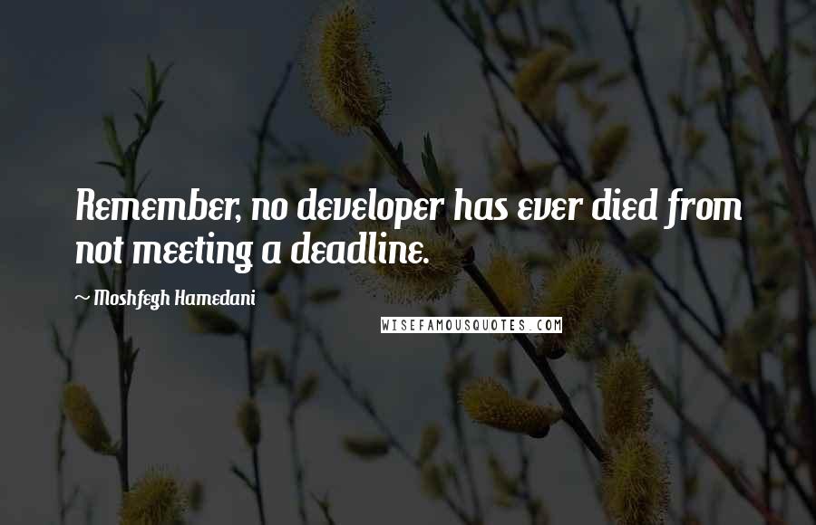 Moshfegh Hamedani Quotes: Remember, no developer has ever died from not meeting a deadline.